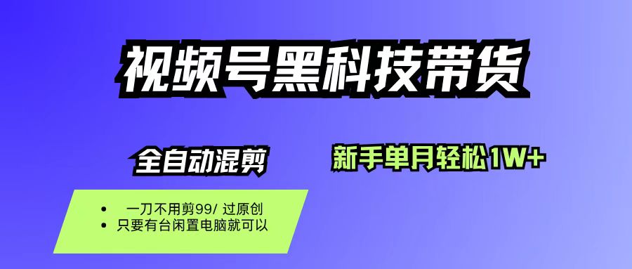 视频号黑科技短视频带货，新手也能单月到手1W+，一刀不用剪，零投资-网创财富岛