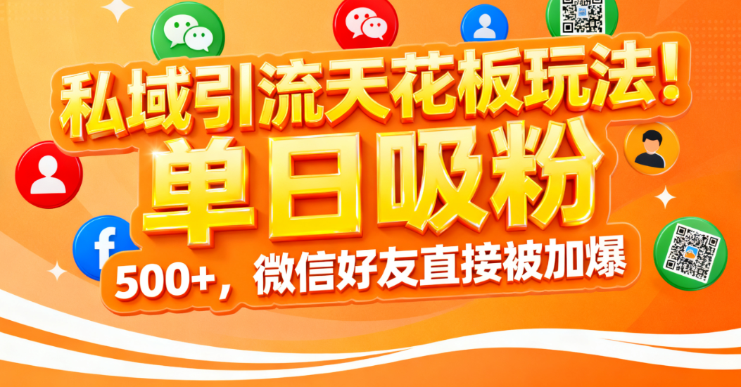 私域引流天花板玩法!单日吸粉 500+,微信好友直接被加爆-网创财富岛