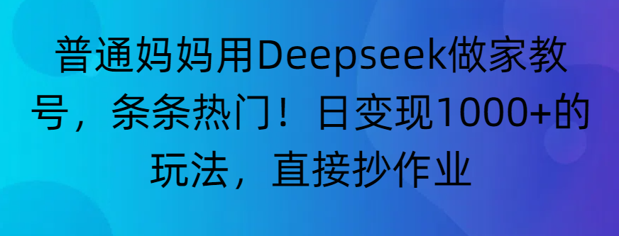 “普通妈妈用Deepseek做家教号，条条热门！日变现1000+的玩法，直接抄作业”-网创财富岛