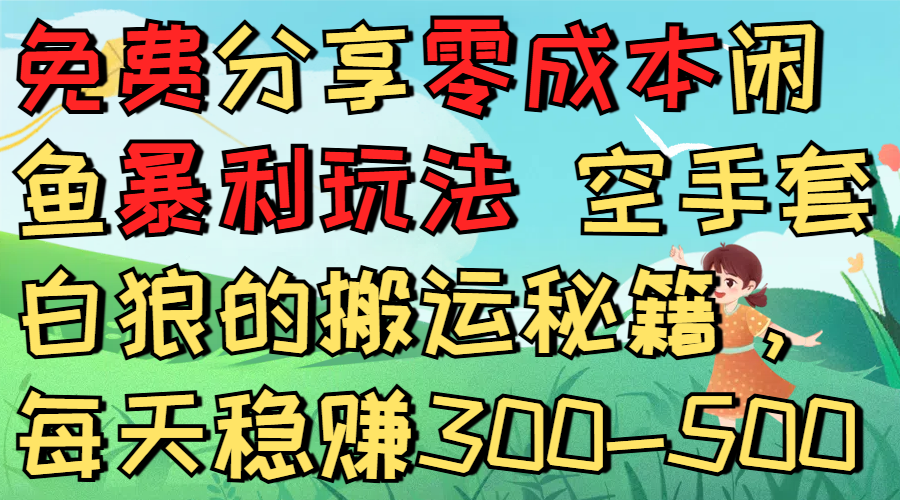 免费分享零成本闲鱼暴利玩法 空手套白狼的搬运秘籍，每天稳赚300-500-网创财富岛