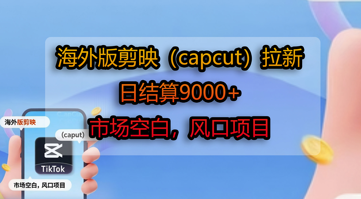 海外版剪映（capcut）拉新，日结算9000+，市场空白，风口项目-网创财富岛