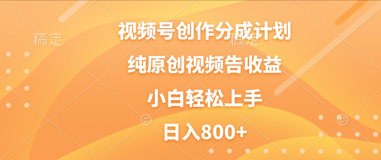 视频号创作分成计划，纯原创视频告收益，新手小白轻松上手，日入800+-网创财富岛