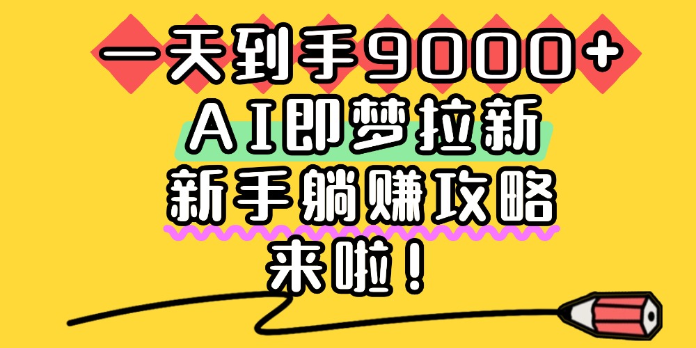 一天到手9000+，AI即梦拉新，新手躺赚攻略，来啦！-网创财富岛