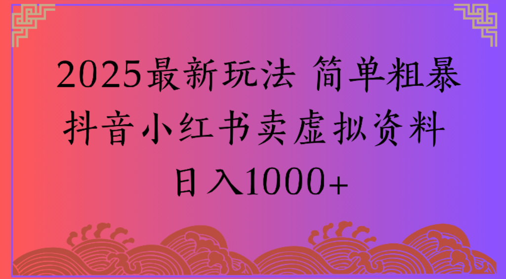 2025最新玩法，简单粗暴通过抖音小红书卖虚拟资料日1000+-网创财富岛