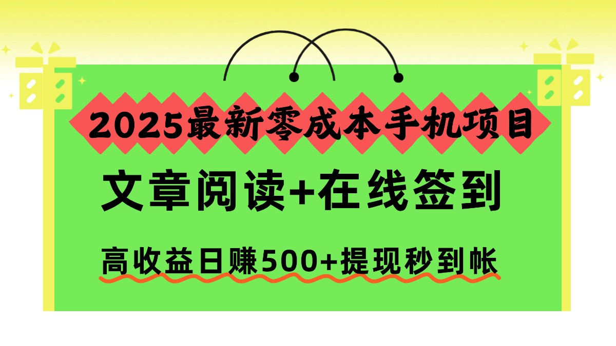2025最新零成本手机项目，文章阅读+在线签到，高收益日赚500+提现秒到帐-网创财富岛