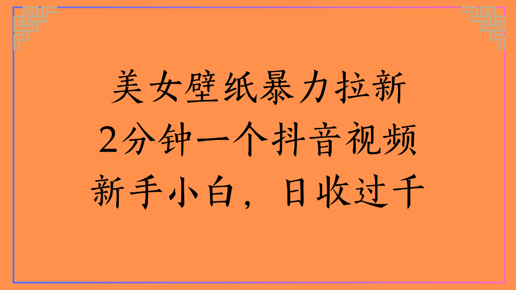 美女壁纸，暴力拉新2分钟一个抖音视频新手小白，日收过千-网创财富岛