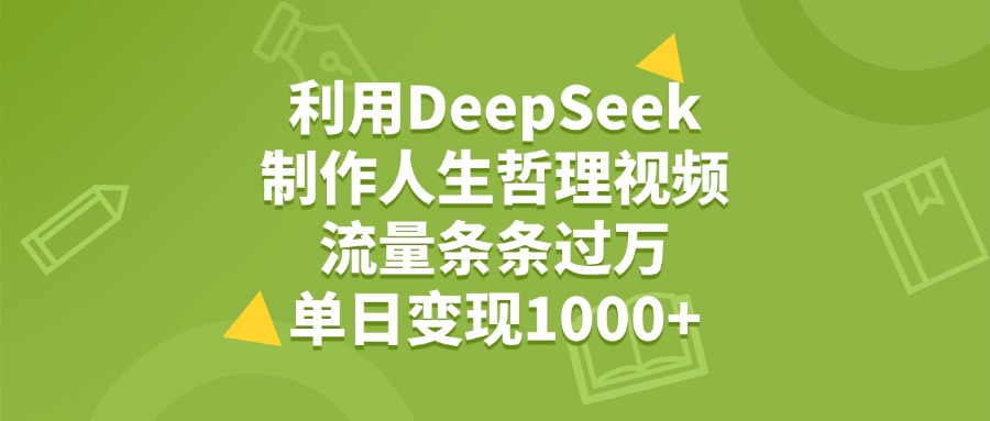 利用DeepSeek生成人生哲理视频,流量条条过万,单日变现1000+-网创财富岛