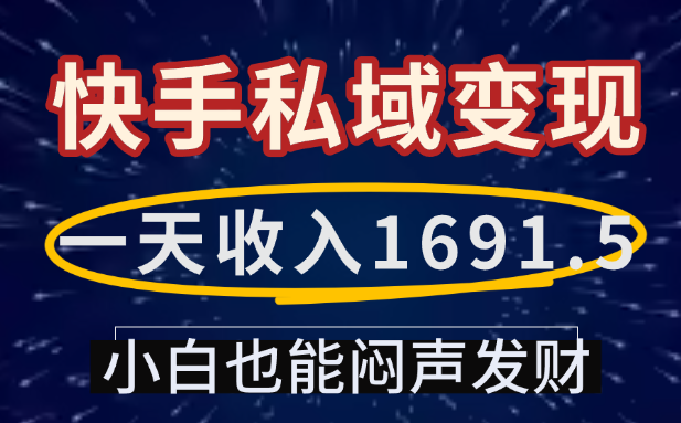一天收入1691.5，快手私域变现，小白也能闷声发财-网创财富岛