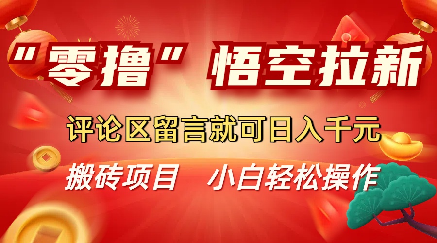 “零撸”悟空拉新玩法，评论区留言就可日入千元-网创财富岛