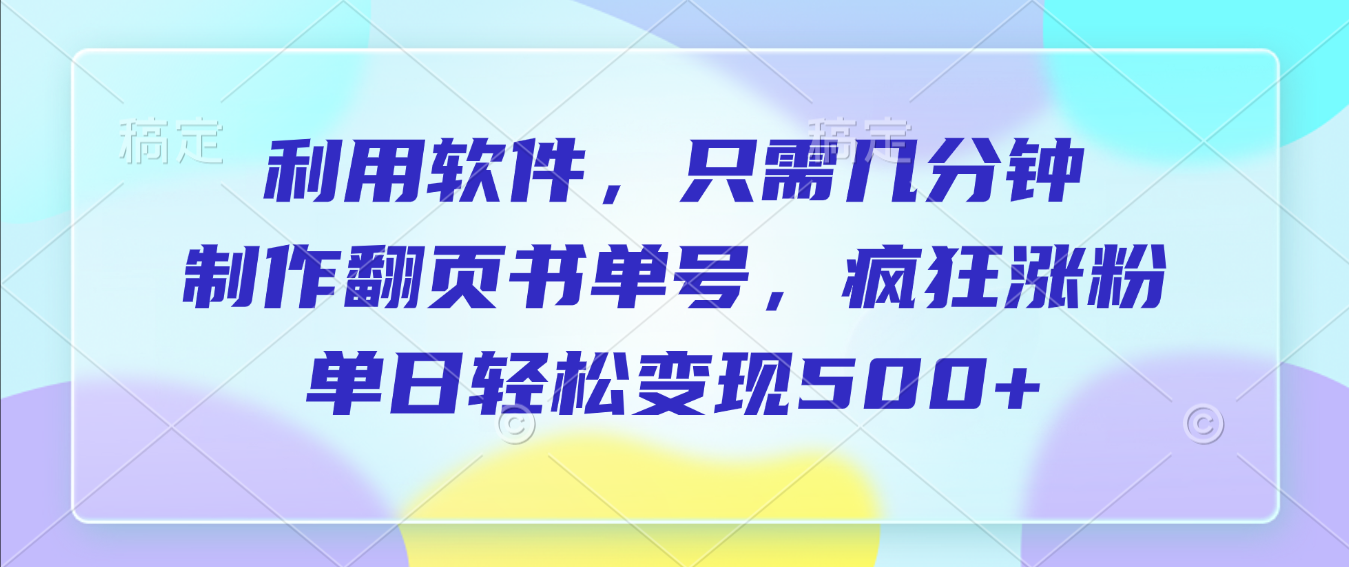 利用软件,作翻页书单号,只需几分钟,制疯狂涨粉,单日轻松变现500+-网创财富岛