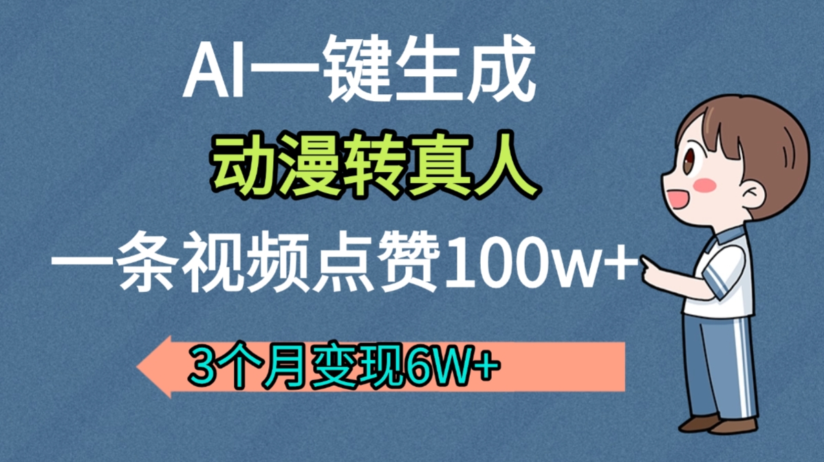 AI动漫转真人,一条视频点赞100w+,我3个月变现了6W多-网创财富岛