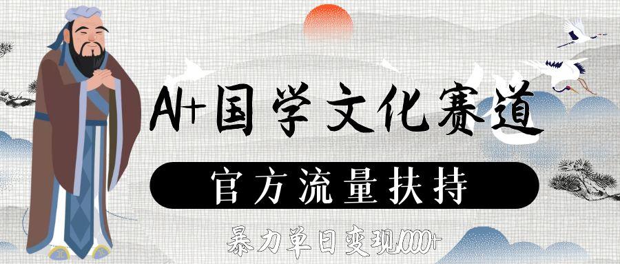 AI+国学文化赛道，官方流量扶持，暴力单日变现1000+-网创财富岛