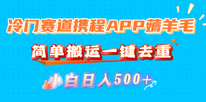 冷门赛道携程APP薅羊毛，简单搬运一键去重，小白日入500+-网创财富岛