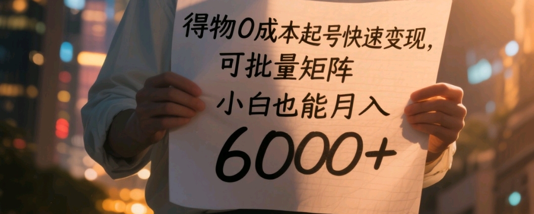 得物0成本起号快速变现，可批量矩阵，小白也能月入6000+-网创财富岛