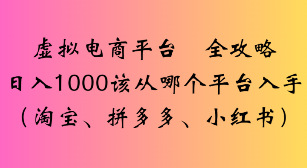 虚拟电商平台，该从哪个平台入手(淘宝、拼多多、小红书)全攻略日入1000-网创财富岛