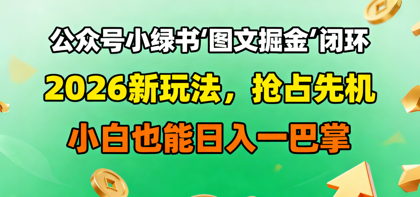 公众号小绿书图文掘金闭环,2026新玩法,抢占先机,小白也能日入一巴掌-网创财富岛