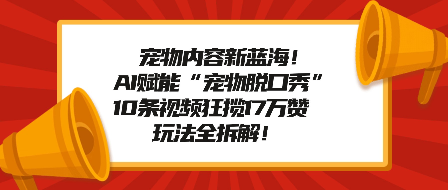 宠物内容新蓝海!AI赋能“宠物脱口秀”,10条视频狂揽17万赞,玩法全拆解!-网创财富岛