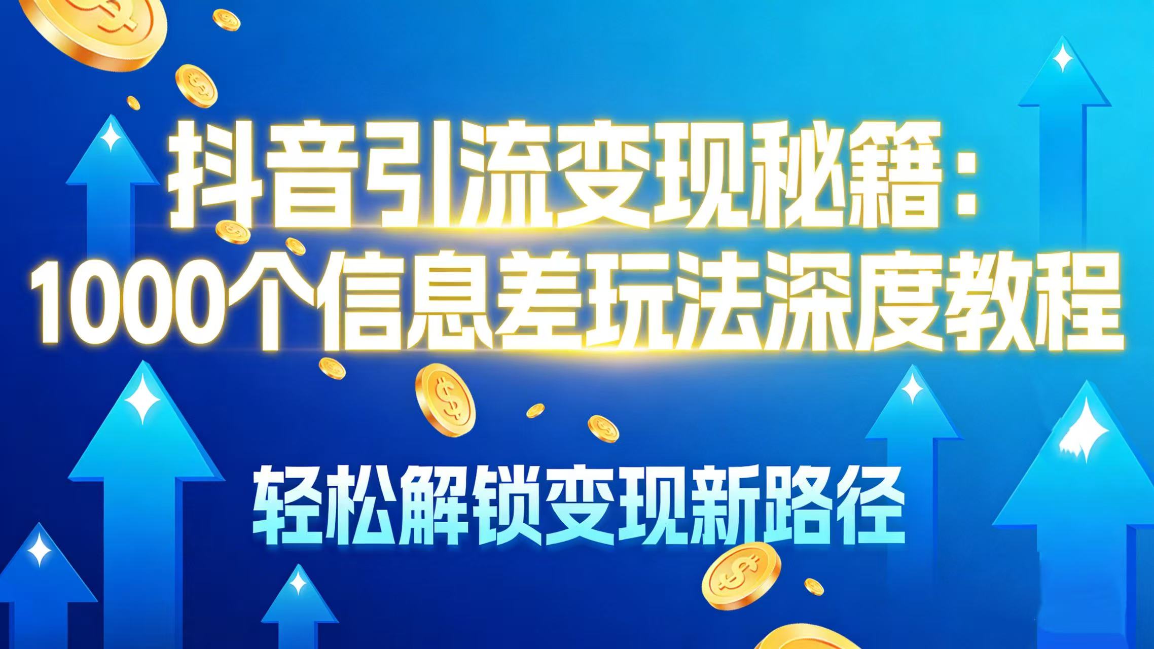 抖音引流变现秘籍：1000 个信息差玩法深度教程，轻松解锁变现新路径-网创财富岛