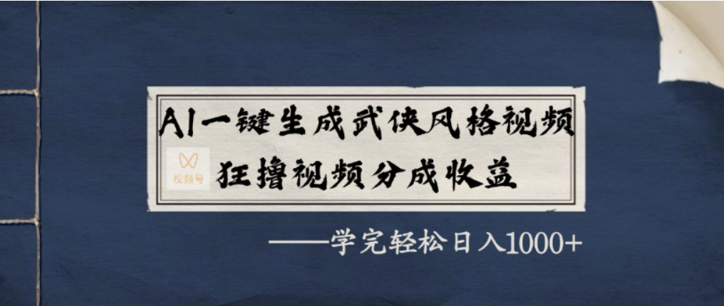 AI一键生成武侠风格视频，视频号分成收益狂撸，学完轻松日入1000+-网创财富岛
