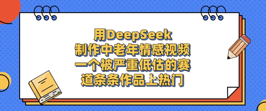 用DeepSeek制作中老年情感视频，一个被严重低估的赛道，条条作品上热门!-网创财富岛