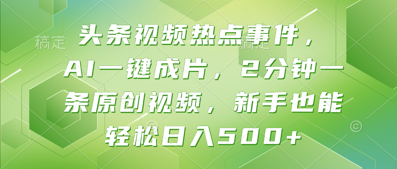 头条视频热点事件， AI一键成片，2分钟一条原创视频，新手也能轻松日入500+！-网创财富岛