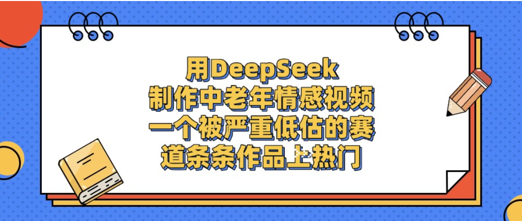一个被严重低估的赛道，用DeepSeek制作中老年情感视频，条条作品上热门!-网创财富岛