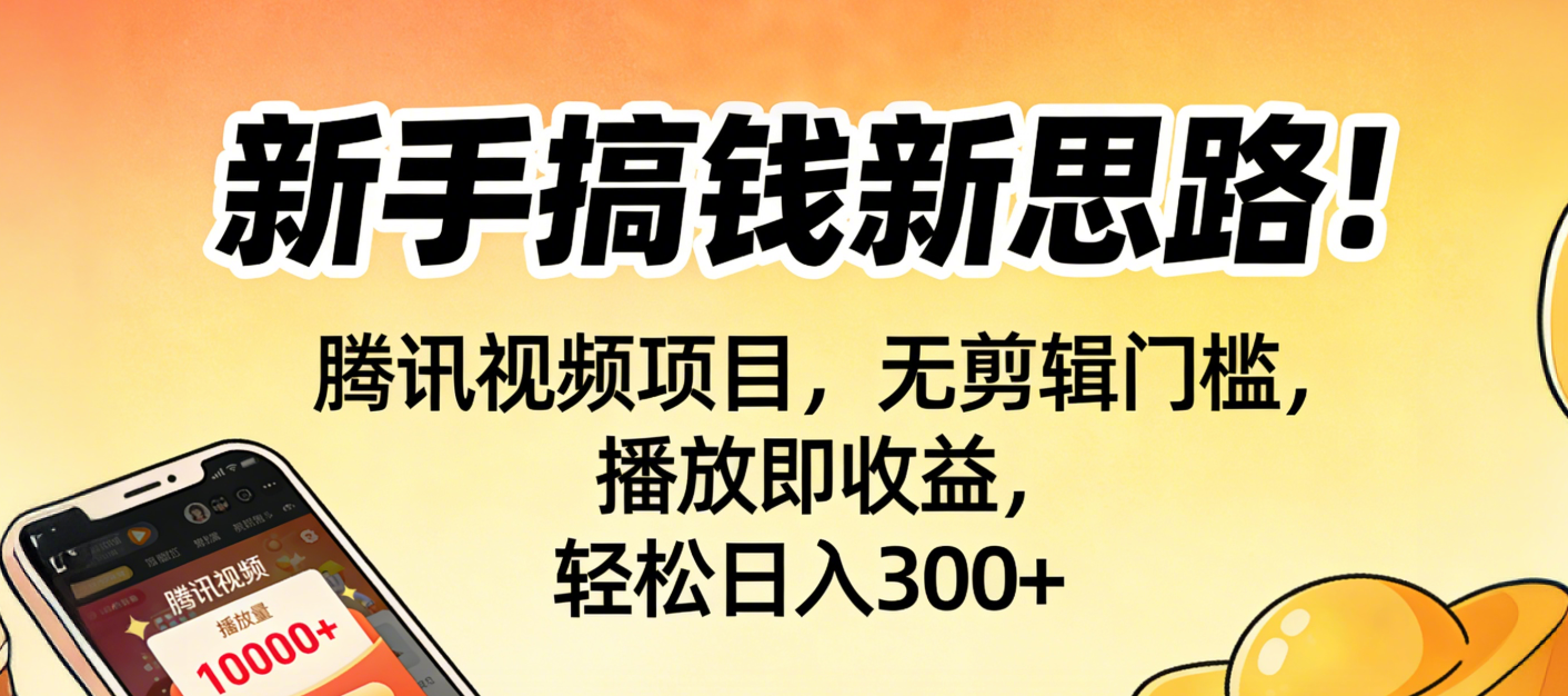 新手搞钱新思路！腾讯视频项目，无剪辑门槛，播放即收益，轻松日入300+-网创财富岛