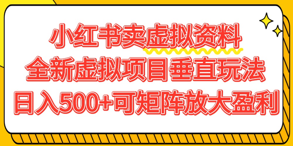 小红书卖虚拟资料500+，全新虚拟项目垂直玩法，可矩阵放大盈利！-网创财富岛