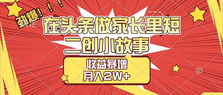 【劲爆】在头条做家长里短二创小故事，收益暴增，月入2W+-网创财富岛