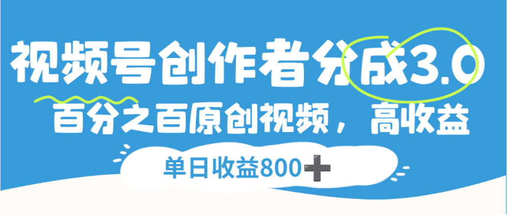 视频号创作者分成3.0，100%原创视频高收益，单日可收益800+-网创财富岛