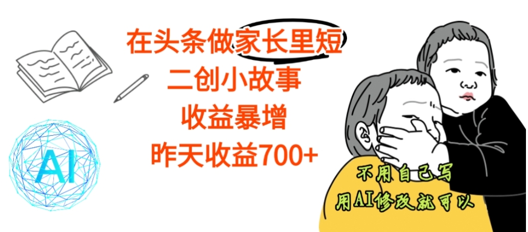 【震惊】在头条做家长里短二创小故事，收益暴增，昨天收益700+-网创财富岛