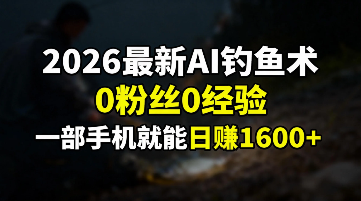 2026最新AI钓鱼术:0粉丝0经验，一部手机就能开启赚钱模式-网创财富岛