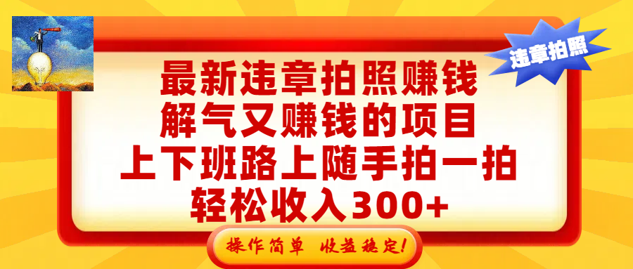 最新违章拍照赚钱,解气又赚钱的项目,上下班路上随手拍一拍,轻松收入300+,悄悄的闷声发大财,操作简单,收益稳!-网创财富岛