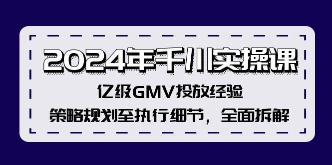 2024年千川实操课，亿级GMV投放经验，策略规划至执行细节，全面拆解-网创财富岛