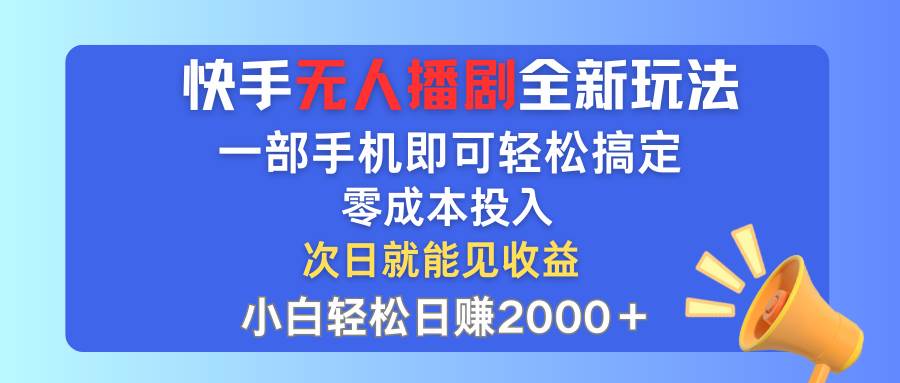 快手无人播剧全新玩法，一部手机就可以轻松搞定，零成本投入，小白轻松…-网创财富岛