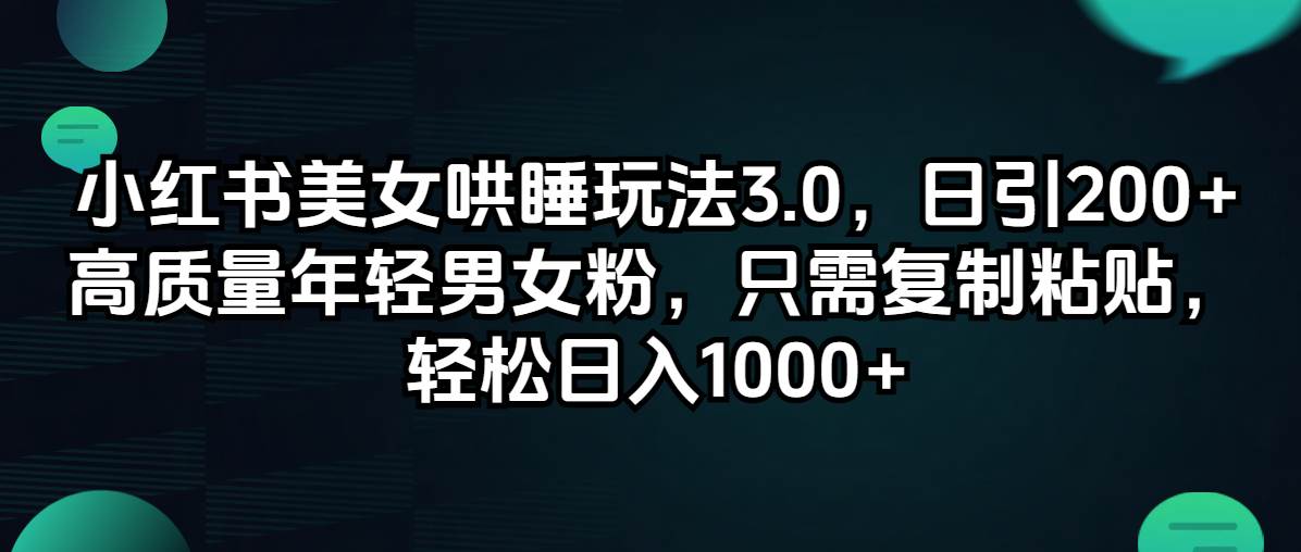 小红书美女哄睡玩法3.0，日引200+高质量年轻男女粉，只需复制粘贴，轻…-网创财富岛
