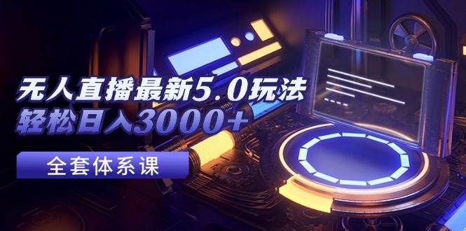 无人直播最新5.0玩法，轻松日入3000+-网创财富岛