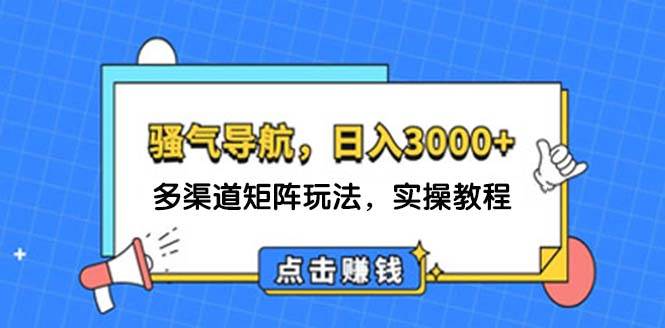 日入3000+ 骚气导航，多渠道矩阵玩法，实操教程-网创财富岛