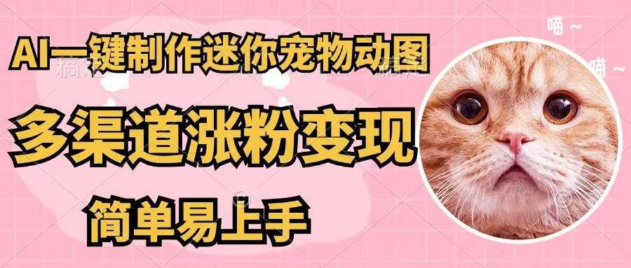 AI一键制作迷你宠物图，五分钟一个成品，多渠道变现，简单易上手-网创财富岛
