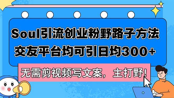 Soul引流创业粉野路子方法，交友平台均可引日均300+，无需剪视频写文案…-网创财富岛