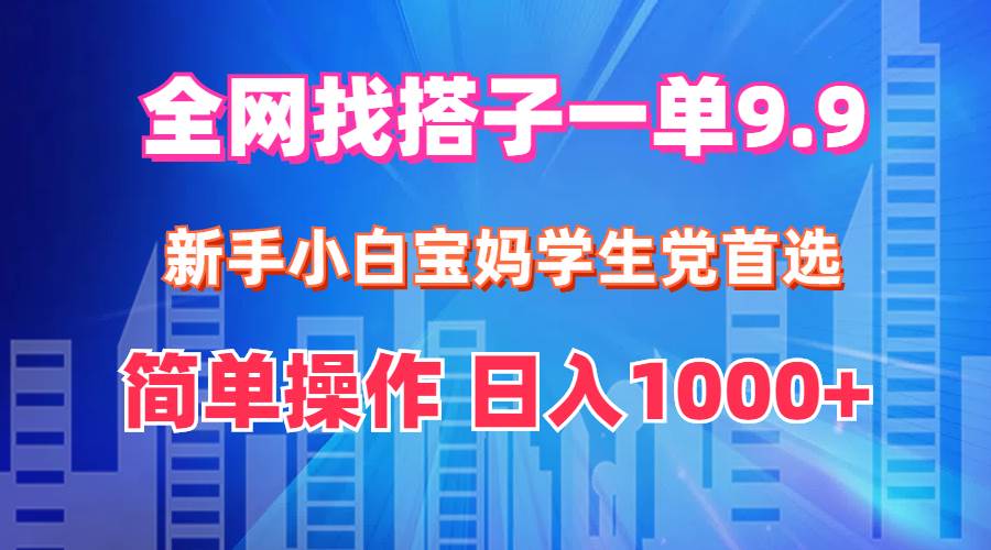 全网找搭子1单9.9 新手小白宝妈学生党首选 简单操作 日入1000+-网创财富岛