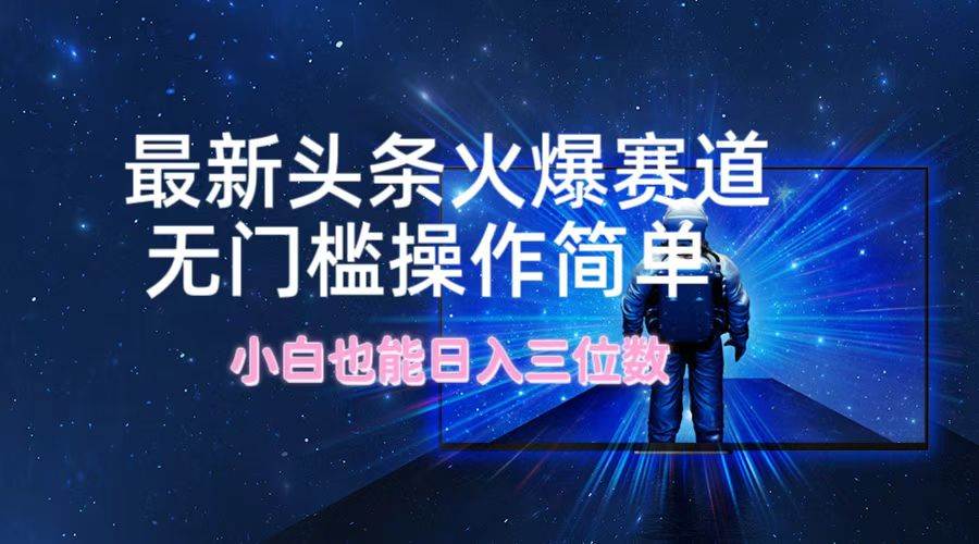 最新头条火爆赛道，无门槛操作简单，小白也能日入三位数-网创财富岛