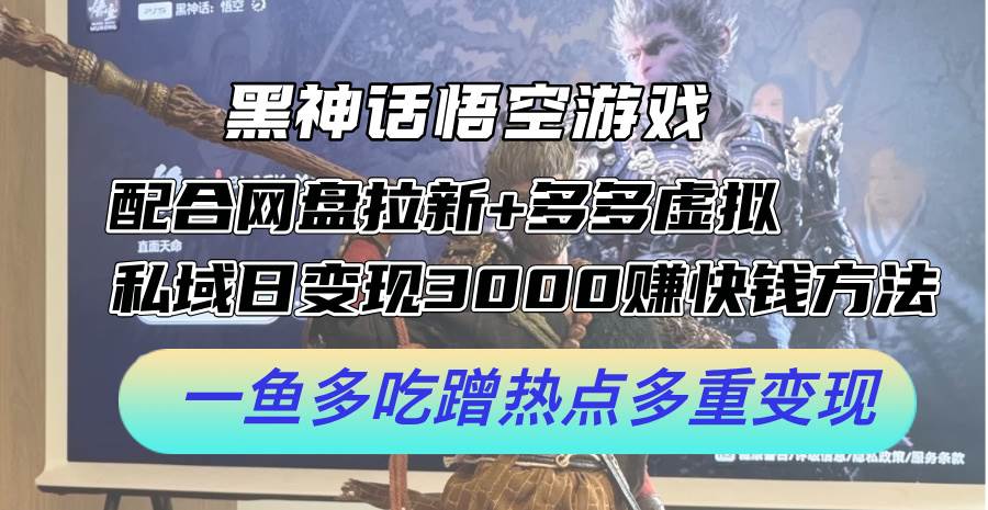 黑神话悟空游戏配合网盘拉新+多多虚拟+私域日变现3000+赚快钱方法。…-网创财富岛