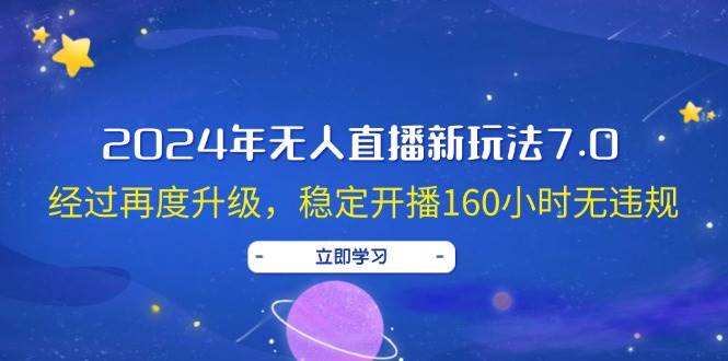 2024年无人直播新玩法7.0，经过再度升级，稳定开播160小时无违规，抖音…-网创财富岛