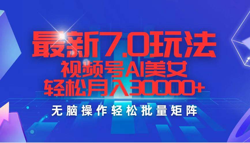 最新7.0玩法视频号AI美女，轻松月入30000+-网创财富岛