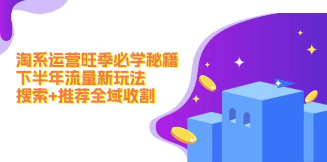 淘系运营旺季必学秘籍：下半年流量新玩法：搜索+推荐全域收割（无水印）-网创财富岛