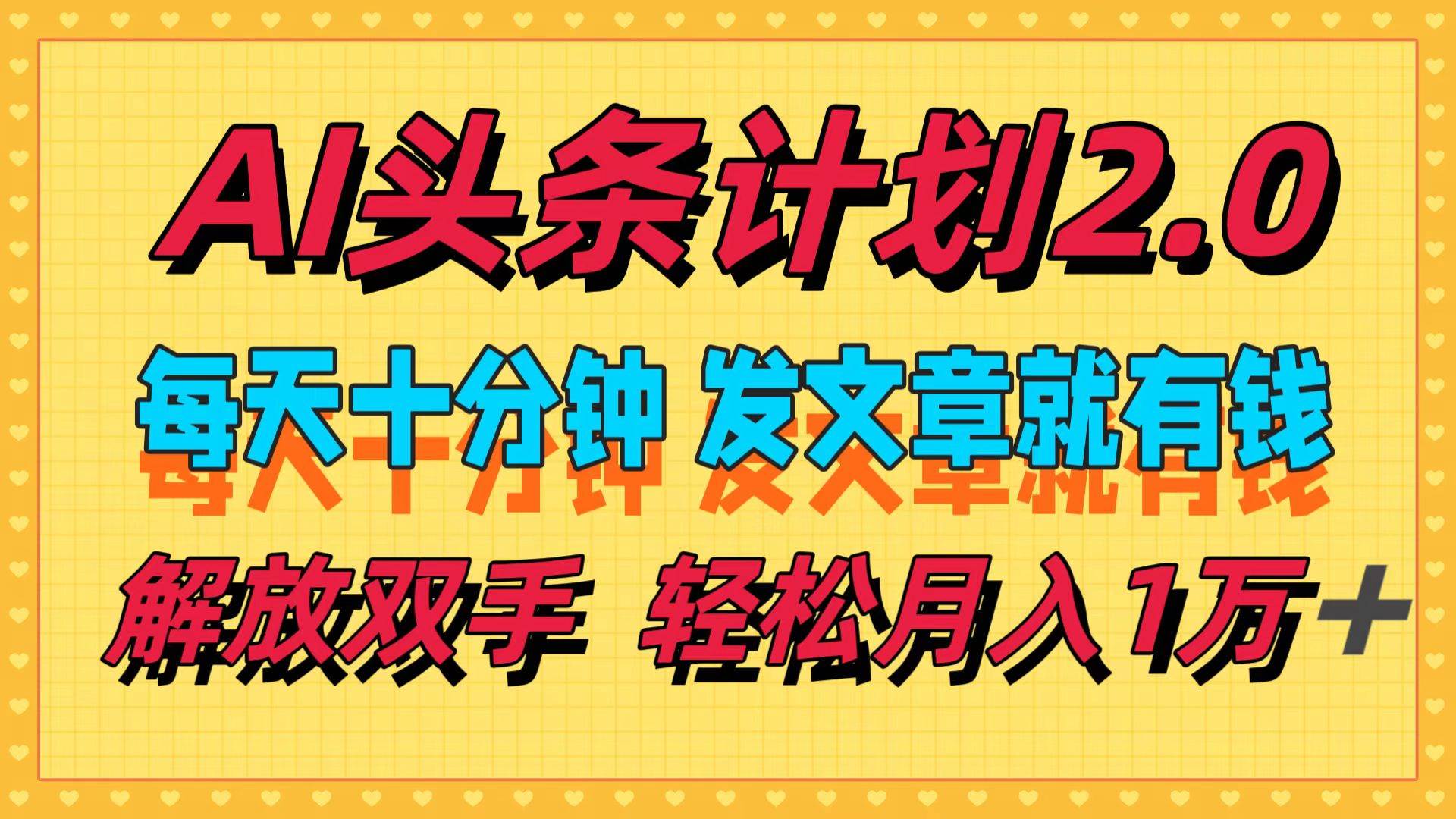 AI头条计划2.0，每天十分钟，发文章就有钱，小白轻松月入1w＋-网创财富岛