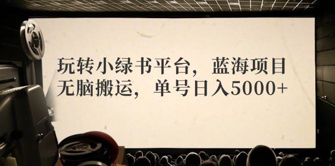 玩转小绿书平台，蓝海项目，无脑搬运，单号日入5000+-网创财富岛