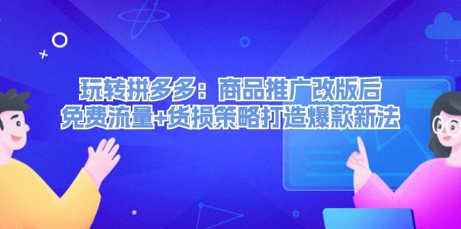 玩转拼多多：商品推广改版后，免费流量+货损策略打造爆款新法（无水印）-网创财富岛