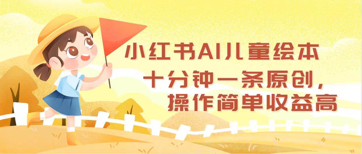小红书AI儿童绘本，十分钟一条原创，操作简单收益高-网创财富岛